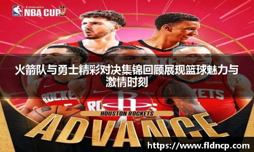 火箭队与勇士精彩对决集锦回顾展现篮球魅力与激情时刻