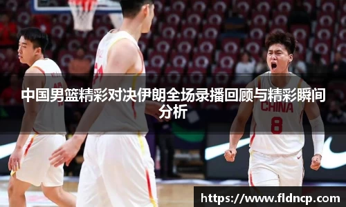 中国男篮精彩对决伊朗全场录播回顾与精彩瞬间分析