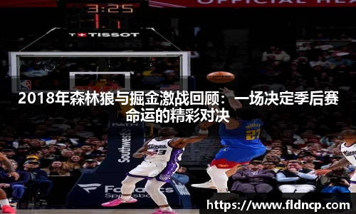 2018年森林狼与掘金激战回顾：一场决定季后赛命运的精彩对决